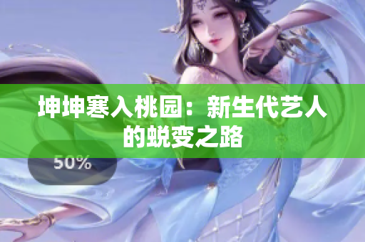 坤坤寒入桃园：新生代艺人的蜕变之路