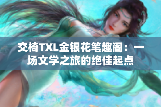 交椅TXL金银花笔趣阁：一场文学之旅的绝佳起点