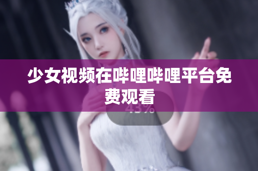 少女视频在哔哩哔哩平台免费观看