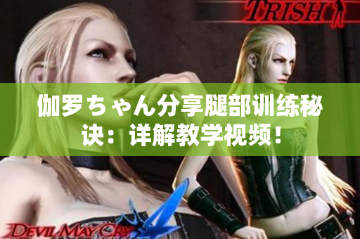 伽罗ちゃん分享腿部训练秘诀：详解教学视频！
