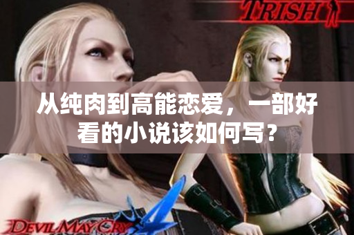 从纯肉到高能恋爱，一部好看的小说该如何写？