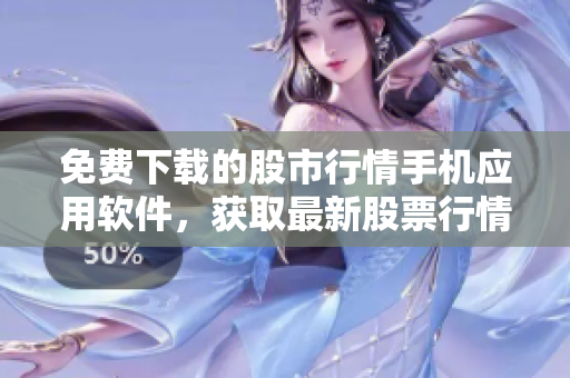 免费下载的股市行情手机应用软件，获取最新股票行情！
