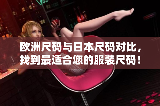 欧洲尺码与日本尺码对比，找到最适合您的服装尺码！