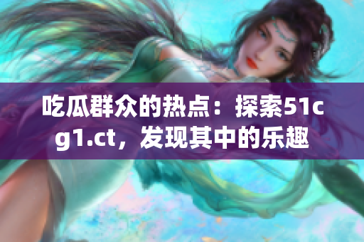 吃瓜群众的热点：探索51cg1.ct，发现其中的乐趣