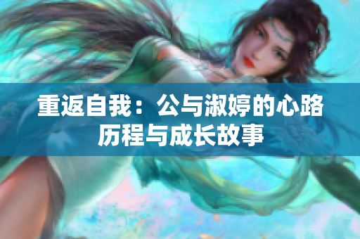 重返自我：公与淑婷的心路历程与成长故事