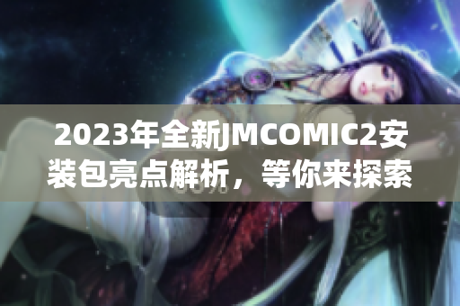 2023年全新JMCOMIC2安装包亮点解析，等你来探索