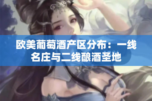 欧美葡萄酒产区分布：一线名庄与二线酿酒圣地