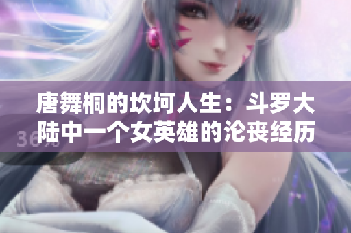 唐舞桐的坎坷人生：斗罗大陆中一个女英雄的沦丧经历