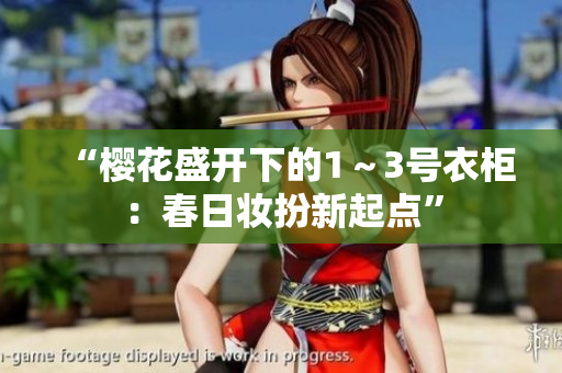 “樱花盛开下的1～3号衣柜：春日妆扮新起点”