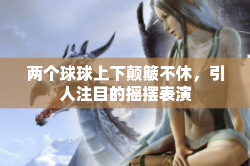 两个球球上下颠簸不休，引人注目的摇摆表演