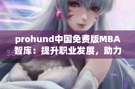 prohund中国免费版MBA智库：提升职业发展，助力商业成功
