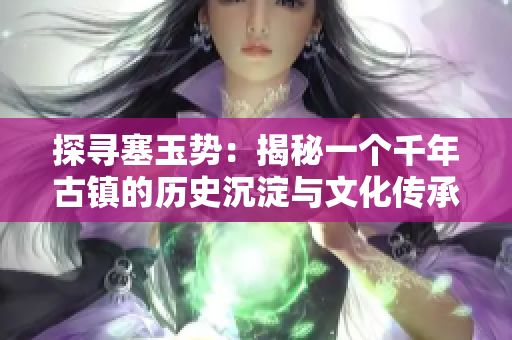 探寻塞玉势：揭秘一个千年古镇的历史沉淀与文化传承