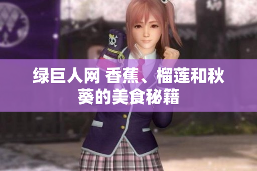 绿巨人网 香蕉、榴莲和秋葵的美食秘籍