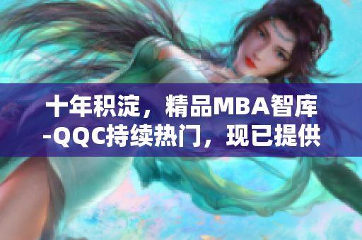 十年积淀，精品MBA智库-QQC持续热门，现已提供下载服务