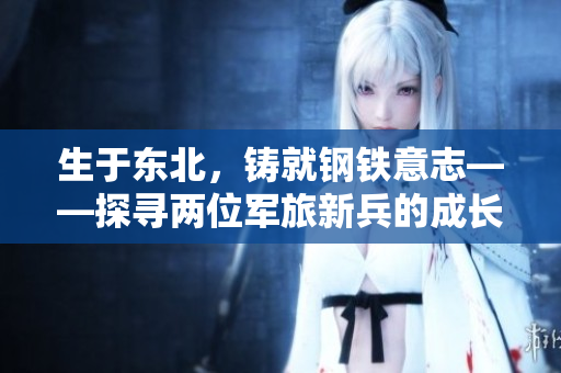 生于东北，铸就钢铁意志——探寻两位军旅新兵的成长之路