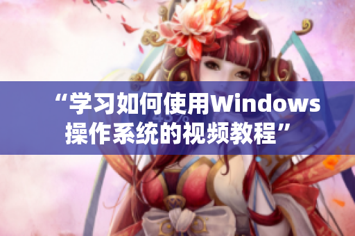 “学习如何使用Windows操作系统的视频教程”