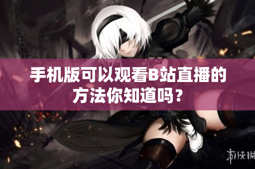 手机版可以观看B站直播的方法你知道吗？