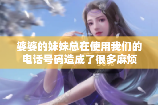 婆婆的妹妹总在使用我们的电话号码造成了很多麻烦