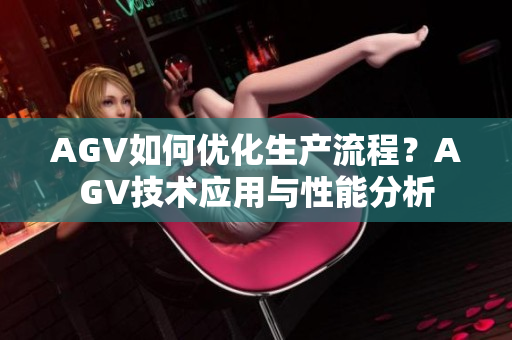 AGV如何优化生产流程？AGV技术应用与性能分析