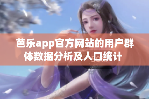 芭乐app官方网站的用户群体数据分析及人口统计 