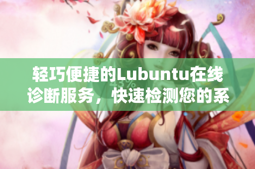 轻巧便捷的Lubuntu在线诊断服务，快速检测您的系统状态