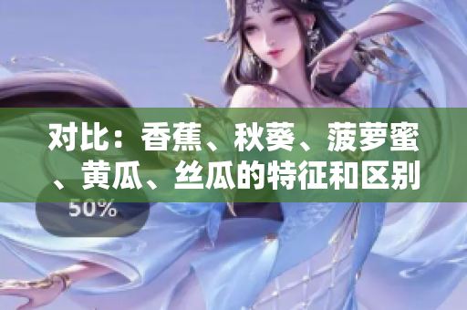对比：香蕉、秋葵、菠萝蜜、黄瓜、丝瓜的特征和区别