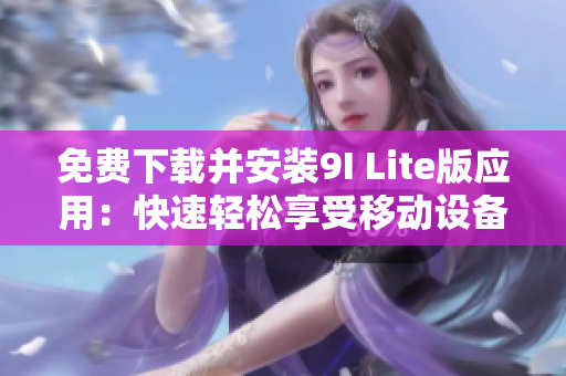 免费下载并安装9I Lite版应用：快速轻松享受移动设备的便捷操作