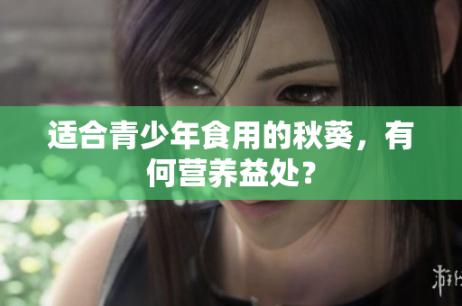 适合青少年食用的秋葵，有何营养益处？