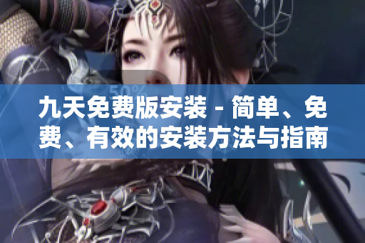 九天免费版安装 - 简单、免费、有效的安装方法与指南