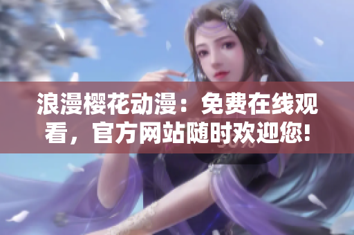 浪漫樱花动漫：免费在线观看，官方网站随时欢迎您!