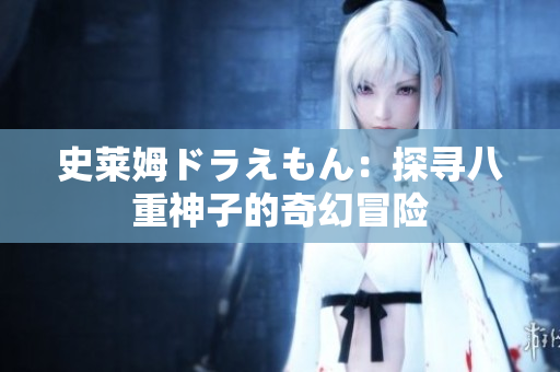 史莱姆ドラえもん：探寻八重神子的奇幻冒险