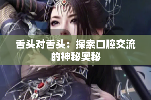 舌头对舌头：探索口腔交流的神秘奥秘
