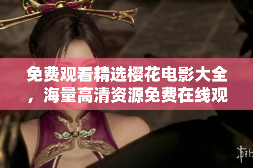 免费观看精选樱花电影大全，海量高清资源免费在线观看