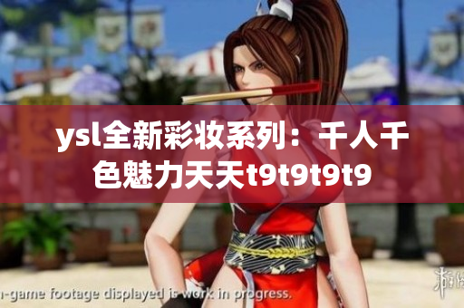 ysl全新彩妆系列：千人千色魅力天天t9t9t9t9