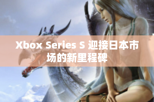 Xbox Series S 迎接日本市场的新里程碑