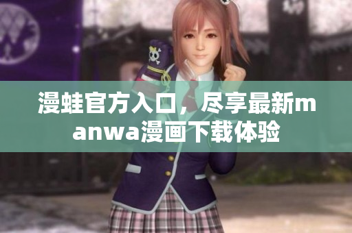 漫蛙官方入口，尽享最新manwa漫画下载体验