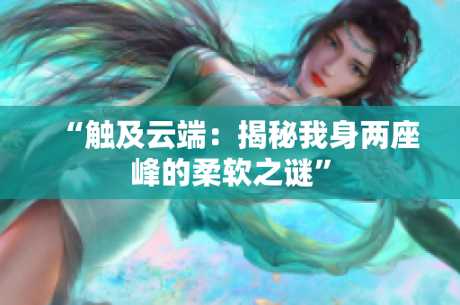 “触及云端：揭秘我身两座峰的柔软之谜”