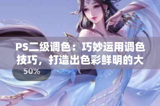 PS二级调色：巧妙运用调色技巧，打造出色彩鲜明的大片