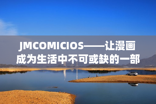 JMCOMICIOS——让漫画成为生活中不可或缺的一部分