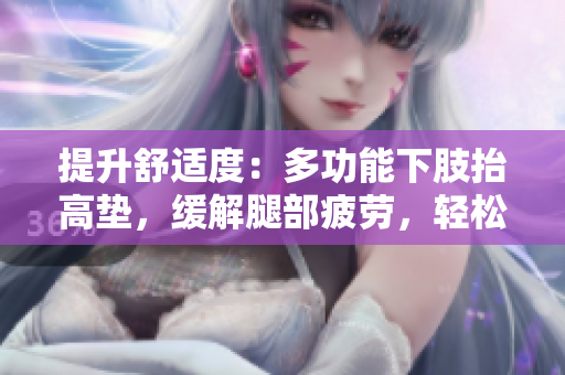提升舒适度：多功能下肢抬高垫，缓解腿部疲劳，轻松翻身休息