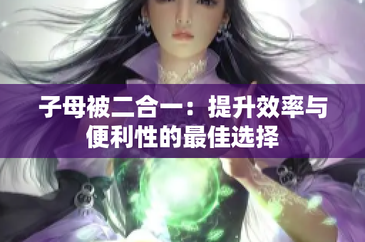 子母被二合一：提升效率与便利性的最佳选择