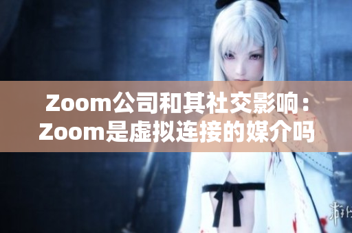 Zoom公司和其社交影响：Zoom是虚拟连接的媒介吗？
