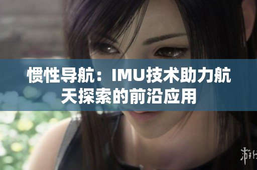 惯性导航：IMU技术助力航天探索的前沿应用