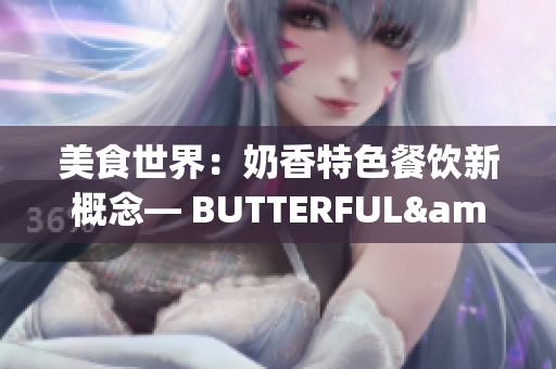 美食世界：奶香特色餐饮新概念— BUTTERFUL&CREAMOROUS