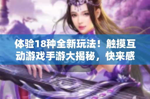体验18种全新玩法！触摸互动游戏手游大揭秘，快来感受创新玩法的魅力！
