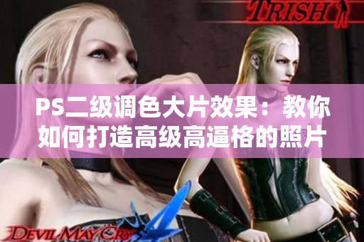 PS二级调色大片效果：教你如何打造高级高逼格的照片效果