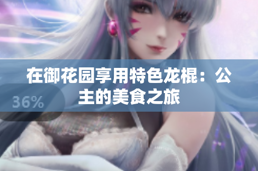 在御花园享用特色龙棍：公主的美食之旅