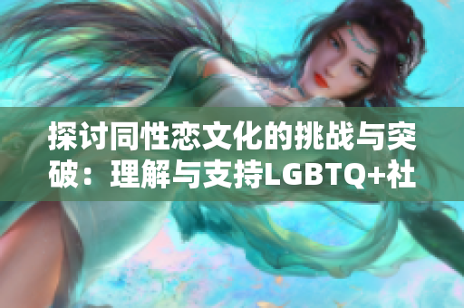 探讨同性恋文化的挑战与突破：理解与支持LGBTQ+社群的新视角