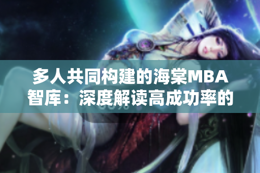 多人共同构建的海棠MBA智库：深度解读高成功率的商业管理案例