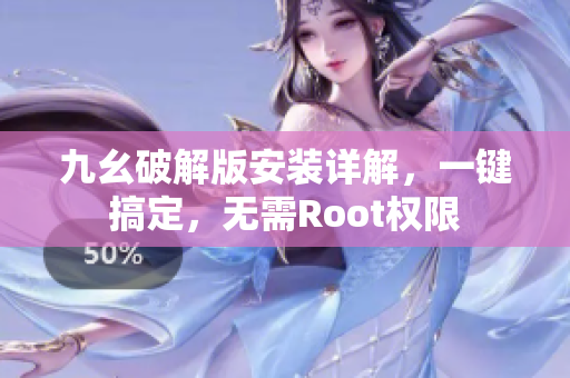 九幺破解版安装详解，一键搞定，无需Root权限